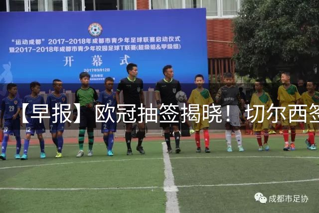 【早报】欧冠抽签揭晓！切尔西签下维拉门将大马丁！