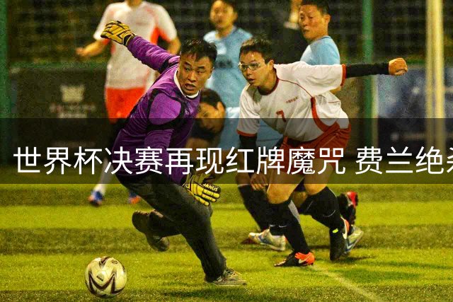 世界杯决赛再现红牌魔咒 费兰绝杀助西班牙登顶