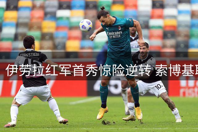 伊劳拉红军首秀惊险逆转 索博基耶萨联手导演4-2好戏