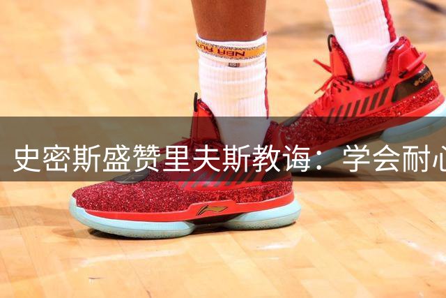 史密斯盛赞里夫斯教诲：学会耐心是最大收获