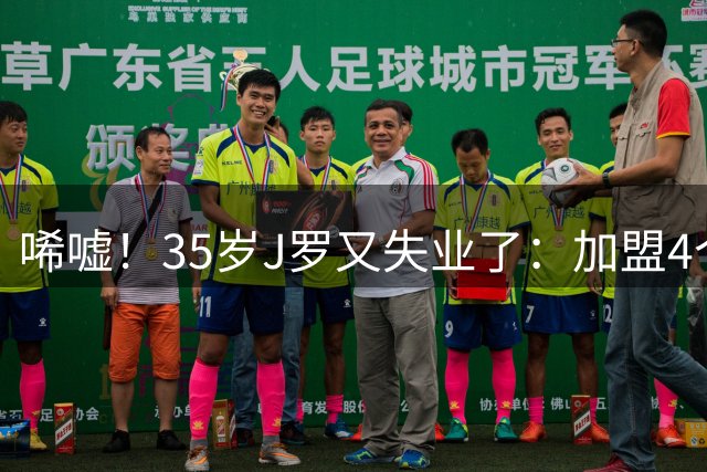 唏嘘！35岁J罗又失业了：加盟4个月踢8场球 5年遭8个球队无情抛弃