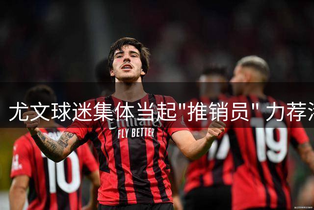 尤文球迷集体当起"推销员" 力荐洛卡特利转投伯纳乌