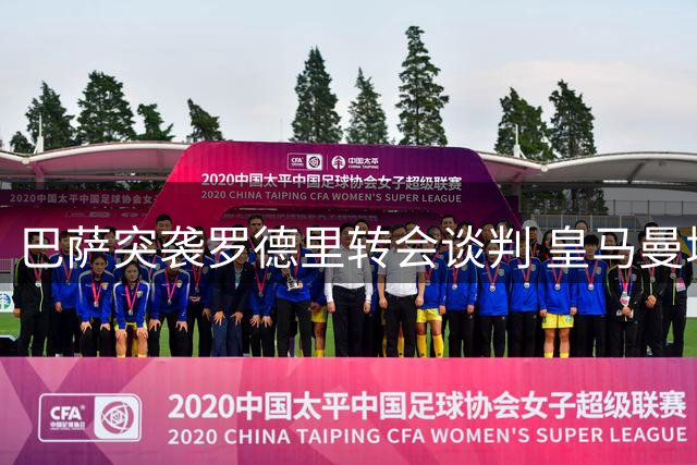 巴萨突袭罗德里转会谈判 皇马曼城交易遭横生变数