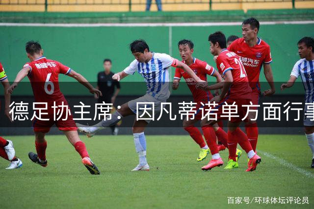 德足协主席：因凡蒂诺单方面行事不负责任，我们必须建立不同的治理文化