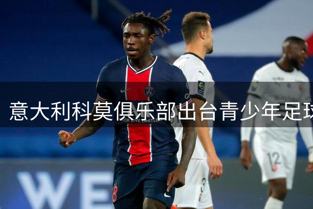 意大利科莫俱乐部出台青少年足球头球禁令 保护未成年球员脑部健康