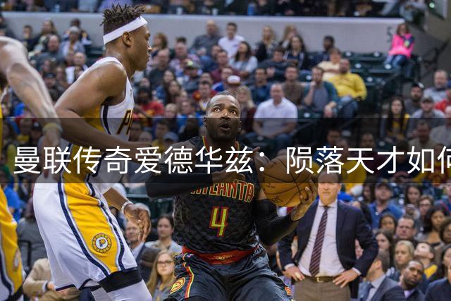 曼联传奇爱德华兹：陨落天才如何定义"巴斯比宝贝"黄金时代