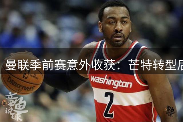 曼联季前赛意外收获：芒特转型后腰惊艳全场