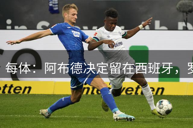每体：阿布德决定留在西班牙，罗马从未报价