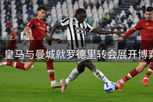皇马与曼城就罗德里转会展开博弈 2000万欧元差价成焦点