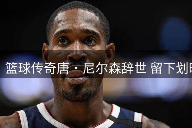 篮球传奇唐·尼尔森辞世 留下划时代篮球遗产