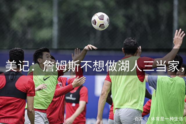 美记：詹姆斯不想做湖人三当家，他觉得降薪为湖人打球是一种冒犯