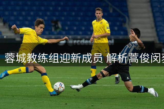 蓉城教练组迎新成员 解析蒿俊闵获聘三大优势