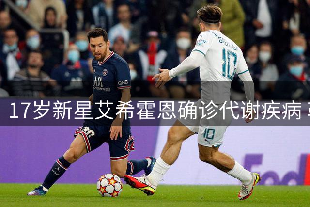 17岁新星艾希霍恩确诊代谢疾病 勒沃库森中场新援将暂别赛场